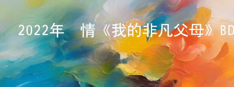 陳嘉勛的動漫綜藝大全,2022年劇情《我的非凡父母》BD國粵雙語中字迅雷下載_深夜電影